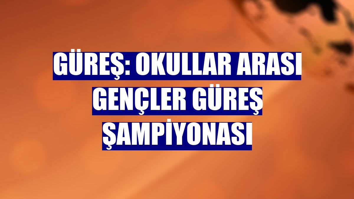 Güreş: Okullar Arası Gençler Güreş Şampiyonası