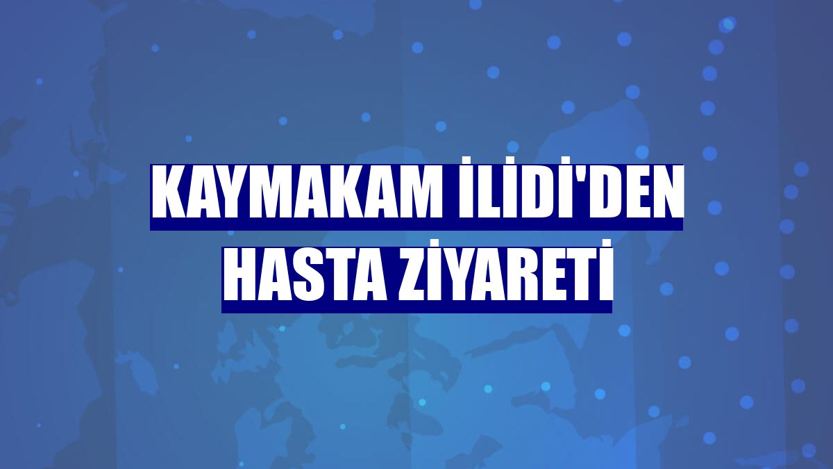 Kaymakam İlidi'den hasta ziyareti