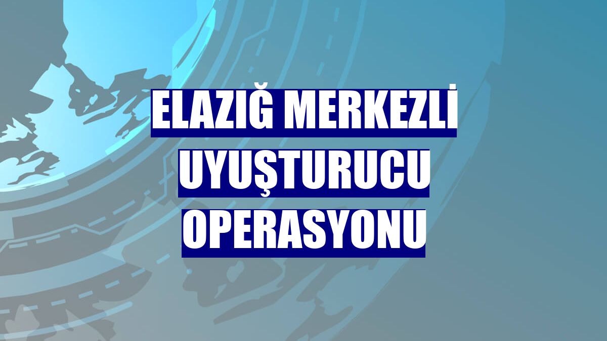 Elazığ merkezli uyuşturucu operasyonu