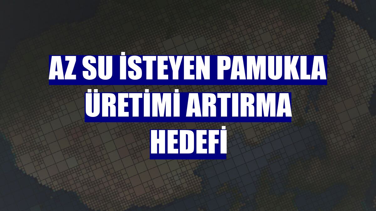 Az su isteyen pamukla üretimi artırma hedefi