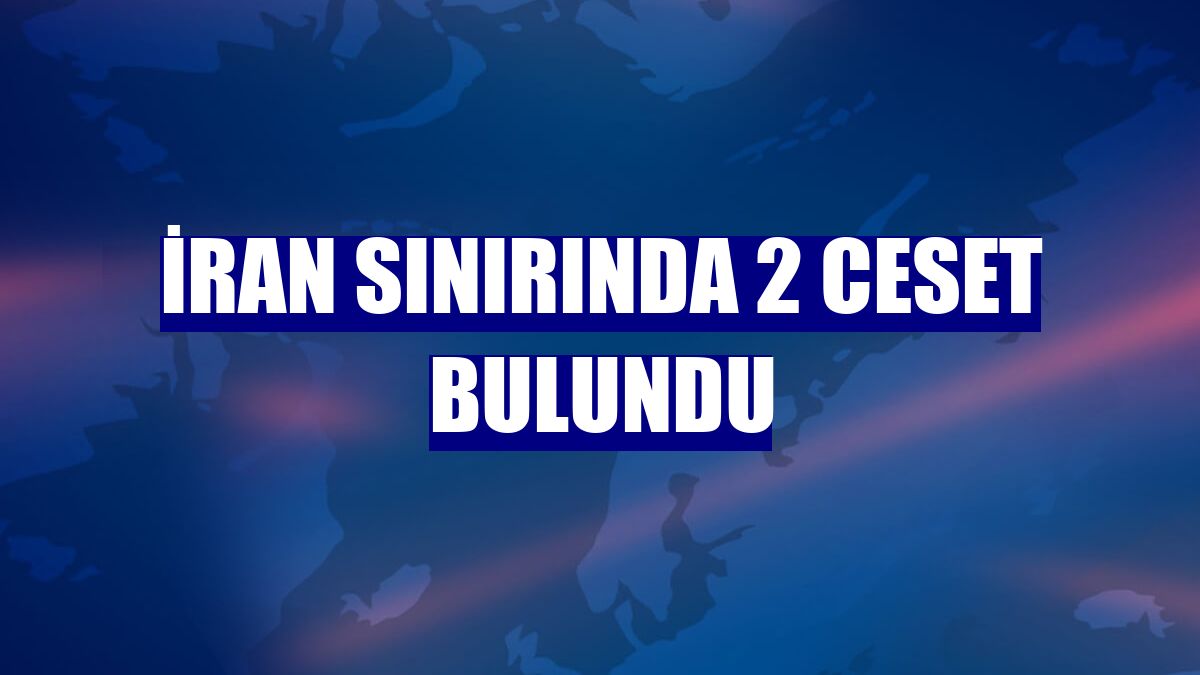 İran sınırında 2 ceset bulundu