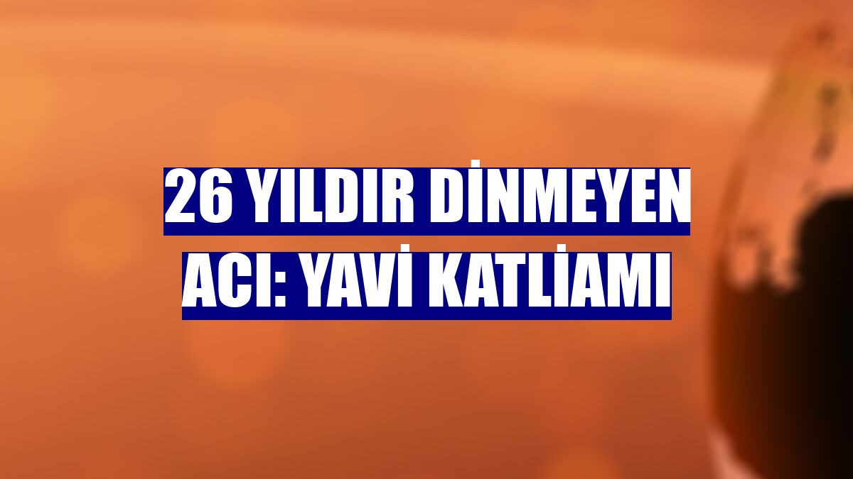 26 yıldır dinmeyen acı: Yavi katliamı