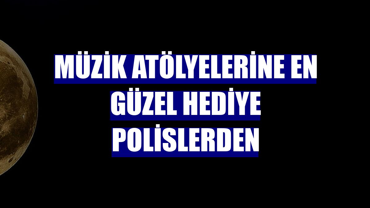 Müzik atölyelerine en güzel hediye polislerden