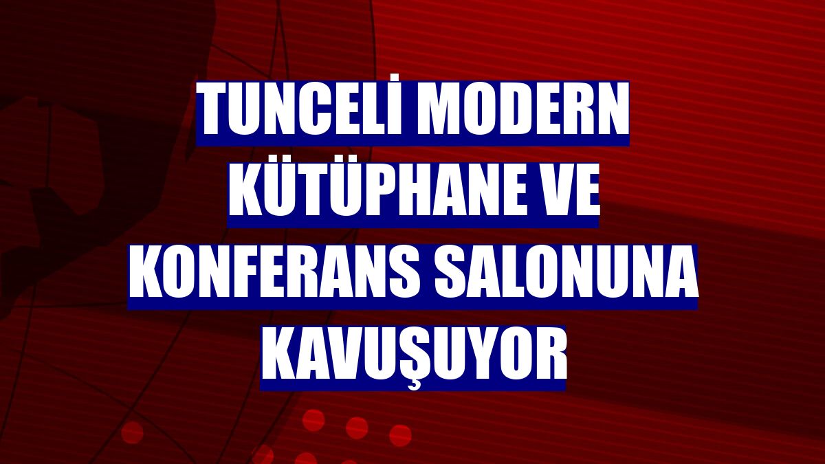Tunceli modern kütüphane ve konferans salonuna kavuşuyor