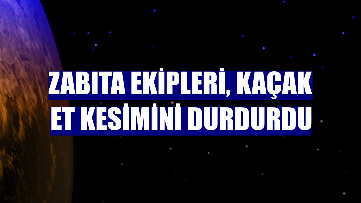 Zabıta ekipleri, kaçak et kesimini durdurdu