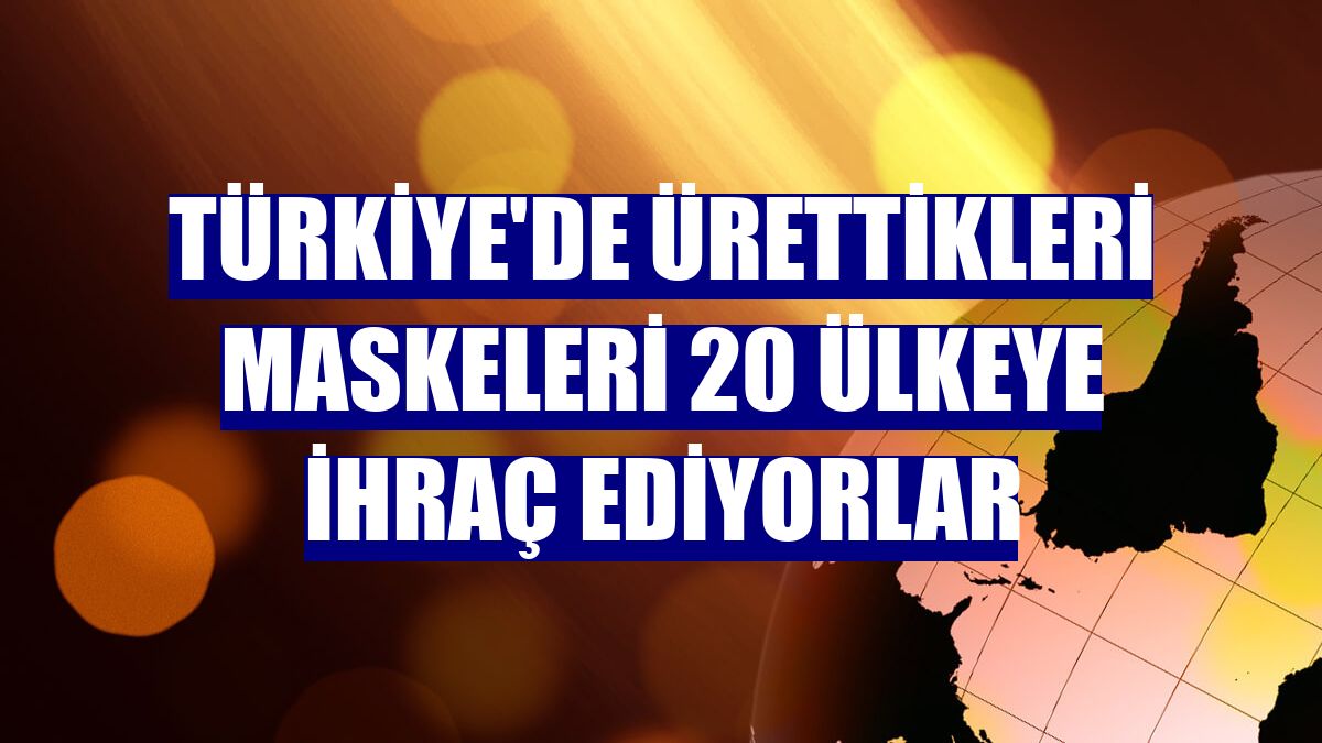 Türkiye'de ürettikleri maskeleri 20 ülkeye ihraç ediyorlar