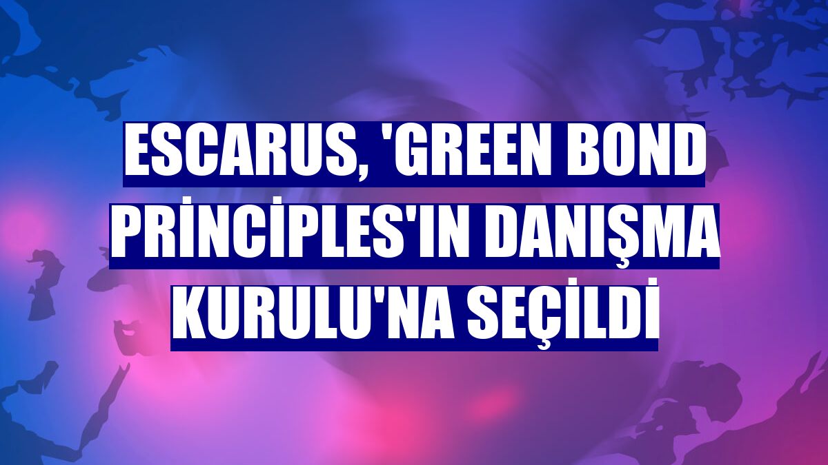 Escarus, 'Green Bond Principles'ın Danışma Kurulu'na seçildi