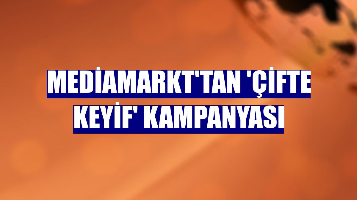 MediaMarkt'tan 'çifte keyif' kampanyası