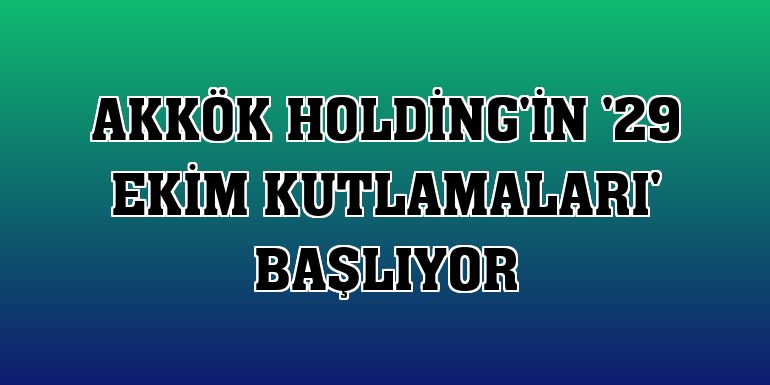 Akkök Holding'in '29 Ekim kutlamaları' başlıyor