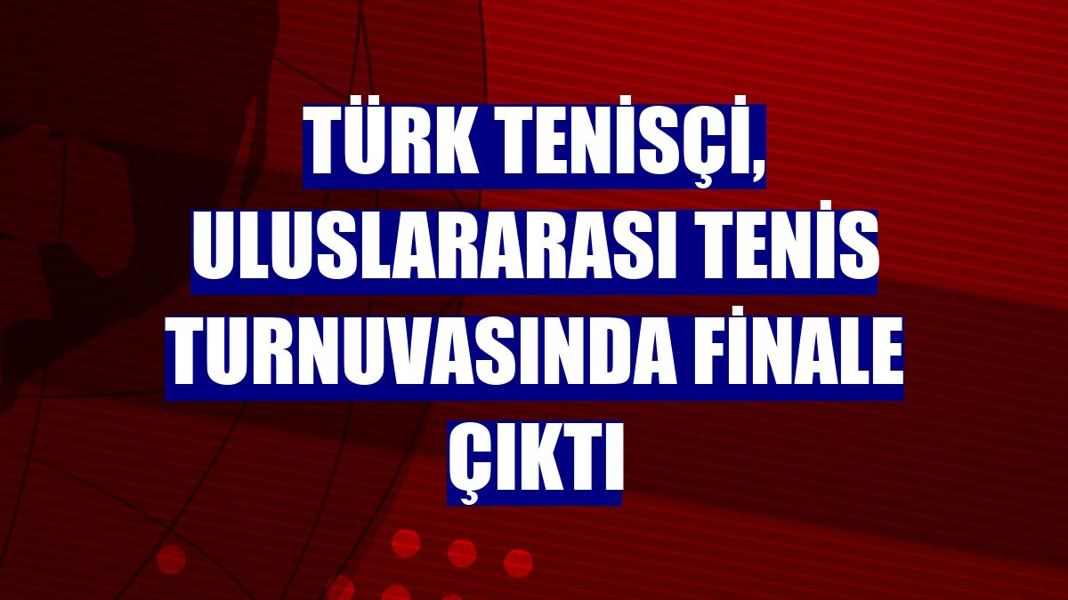 Türk tenisçi, uluslararası tenis turnuvasında finale çıktı