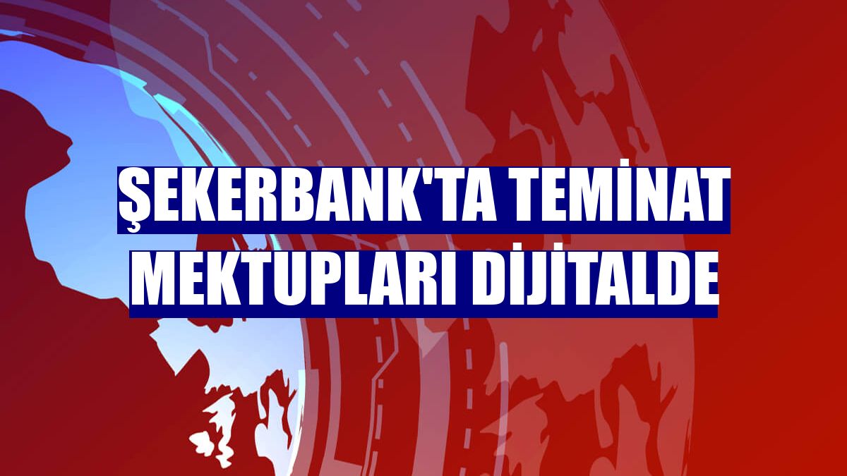 Şekerbank'ta teminat mektupları dijitalde
