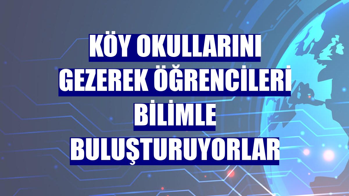 Köy okullarını gezerek öğrencileri bilimle buluşturuyorlar