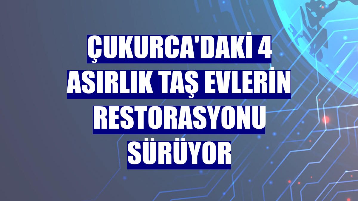 Çukurca'daki 4 asırlık taş evlerin restorasyonu sürüyor