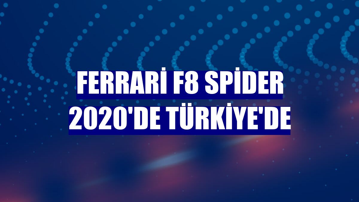 Ferrari F8 Spider 2020'de Türkiye'de