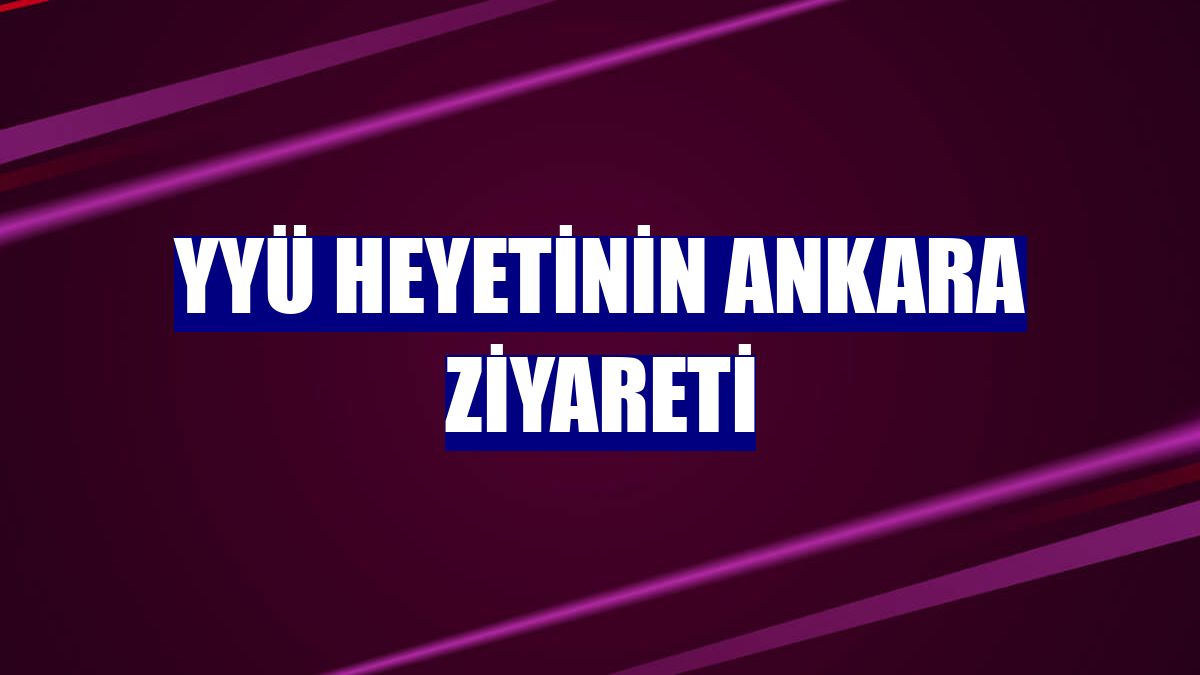 YYÜ heyetinin Ankara ziyareti