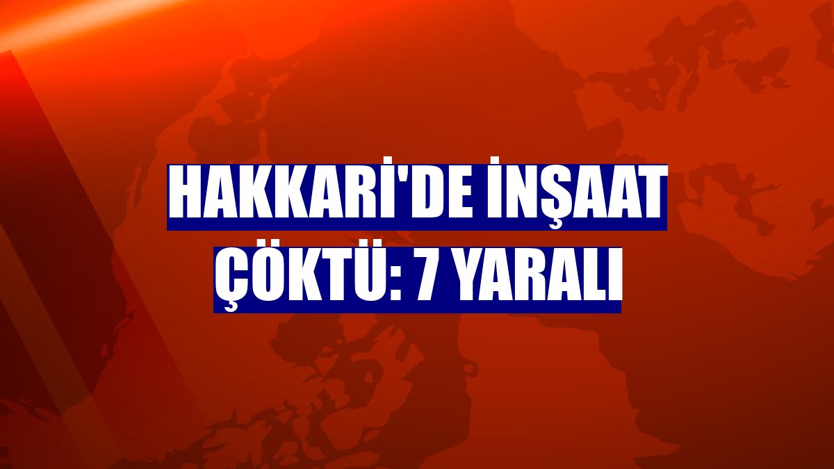 Hakkari'de inşaat çöktü: 7 yaralı