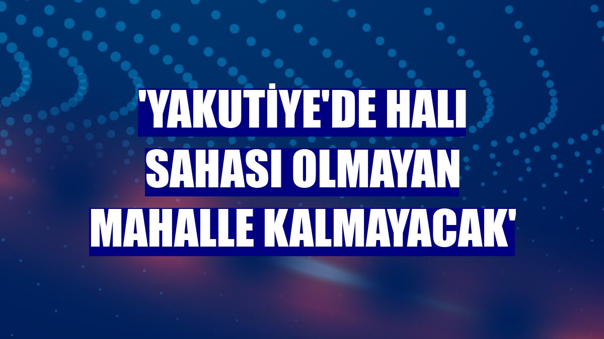 'Yakutiye'de halı sahası olmayan mahalle kalmayacak'