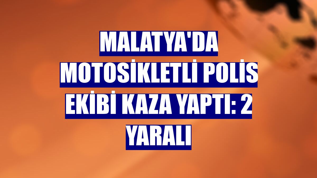 Malatya'da motosikletli polis ekibi kaza yaptı: 2 yaralı