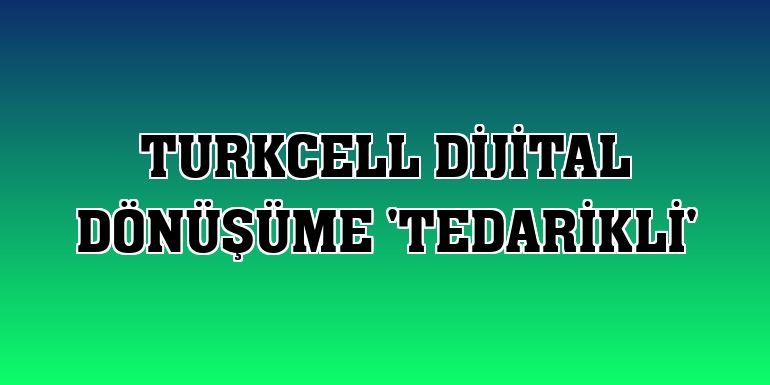 Turkcell dijital dönüşüme 'tedarikli'