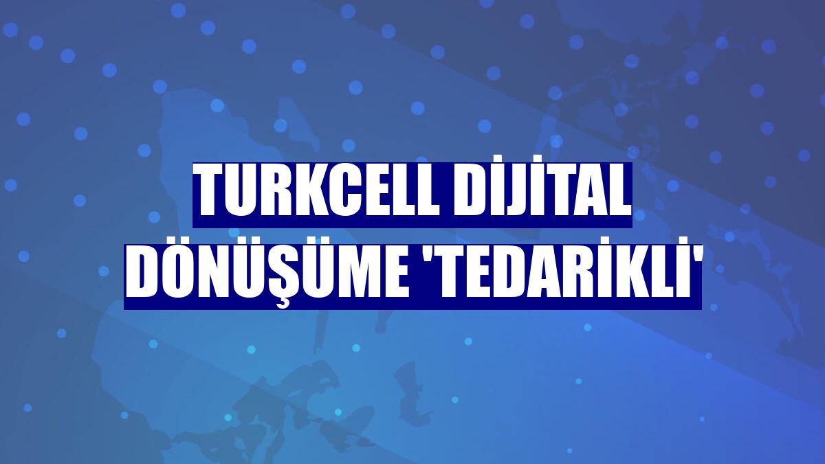 Turkcell dijital dönüşüme 'tedarikli'