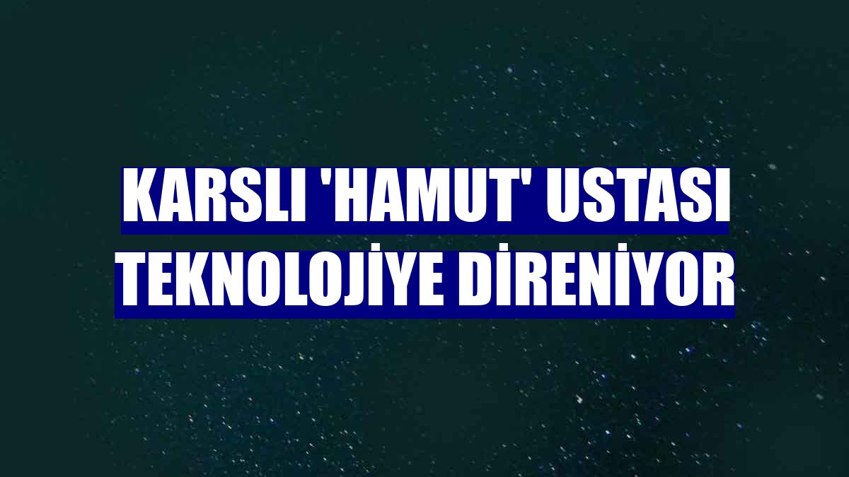 Karslı 'hamut' ustası teknolojiye direniyor