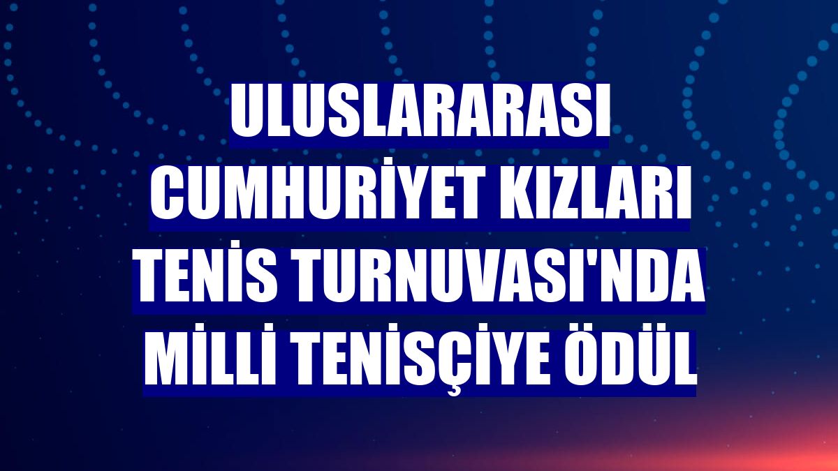 Uluslararası Cumhuriyet Kızları Tenis Turnuvası'nda milli tenisçiye ödül