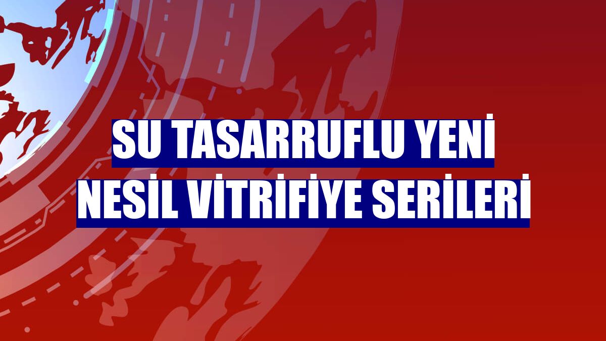 Su tasarruflu yeni nesil vitrifiye serileri