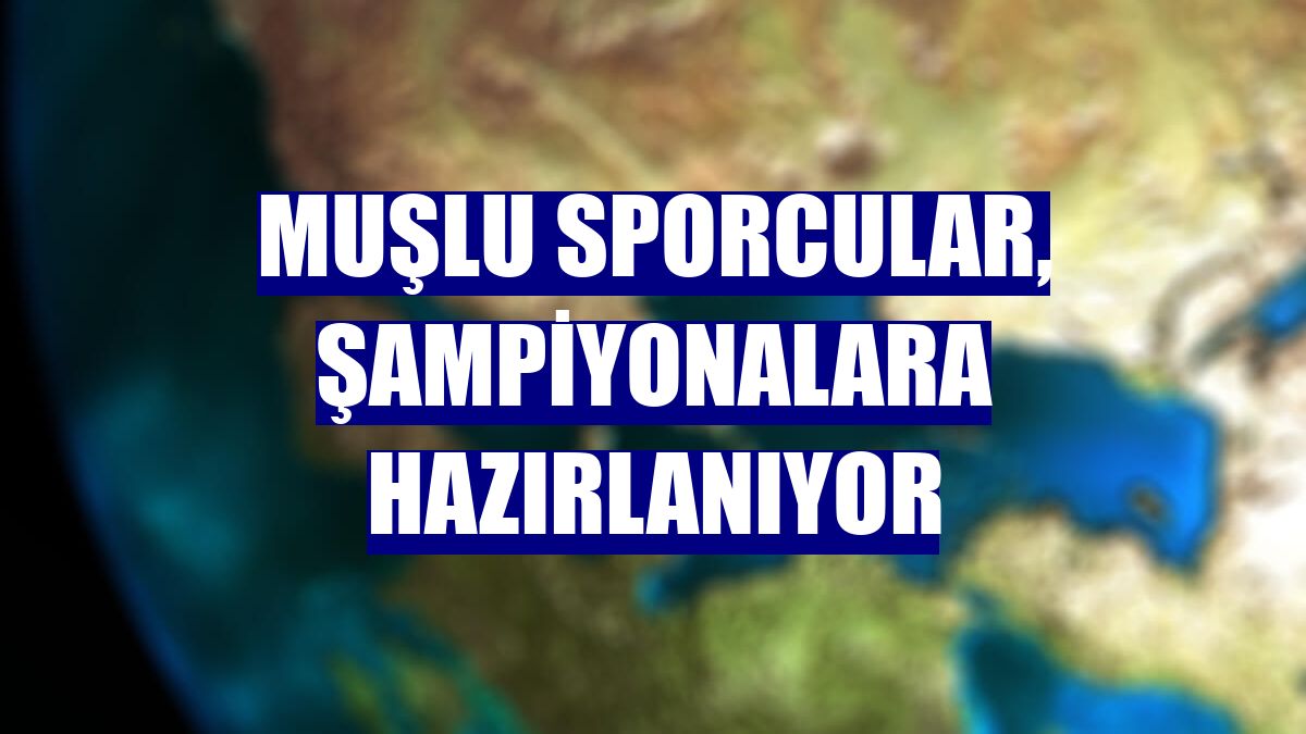 Muşlu sporcular, şampiyonalara hazırlanıyor