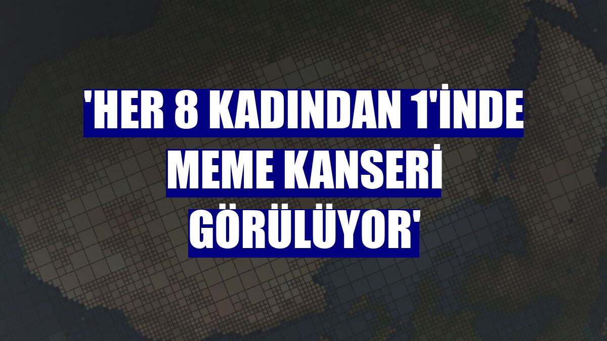 'Her 8 kadından 1'inde meme kanseri görülüyor'