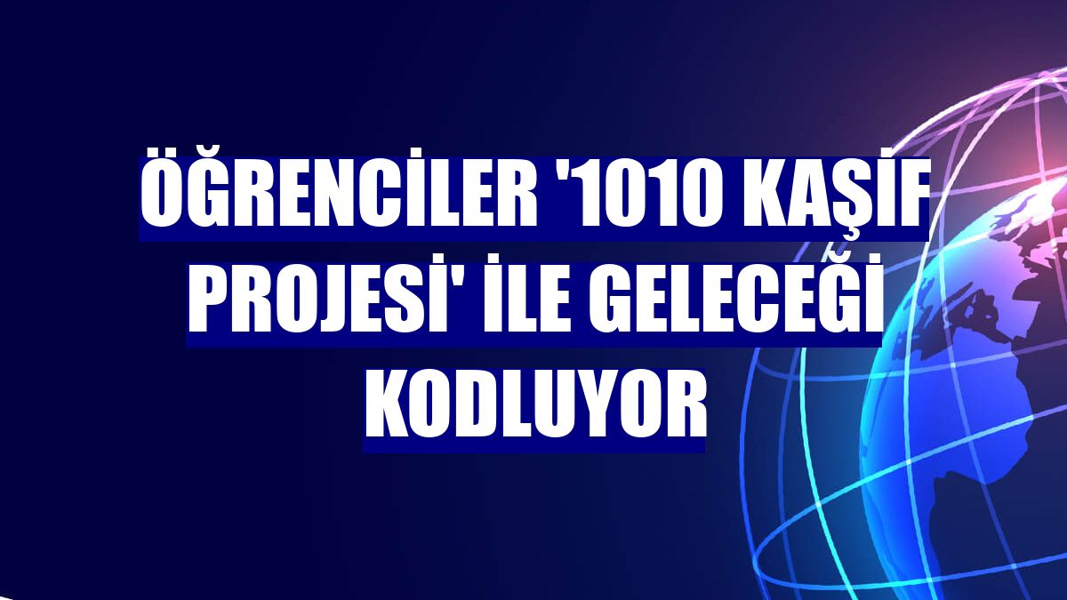 Öğrenciler '1010 Kaşif Projesi' ile geleceği kodluyor