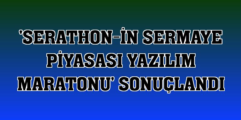 'Serathon-in Sermaye Piyasası Yazılım Maratonu' sonuçlandı