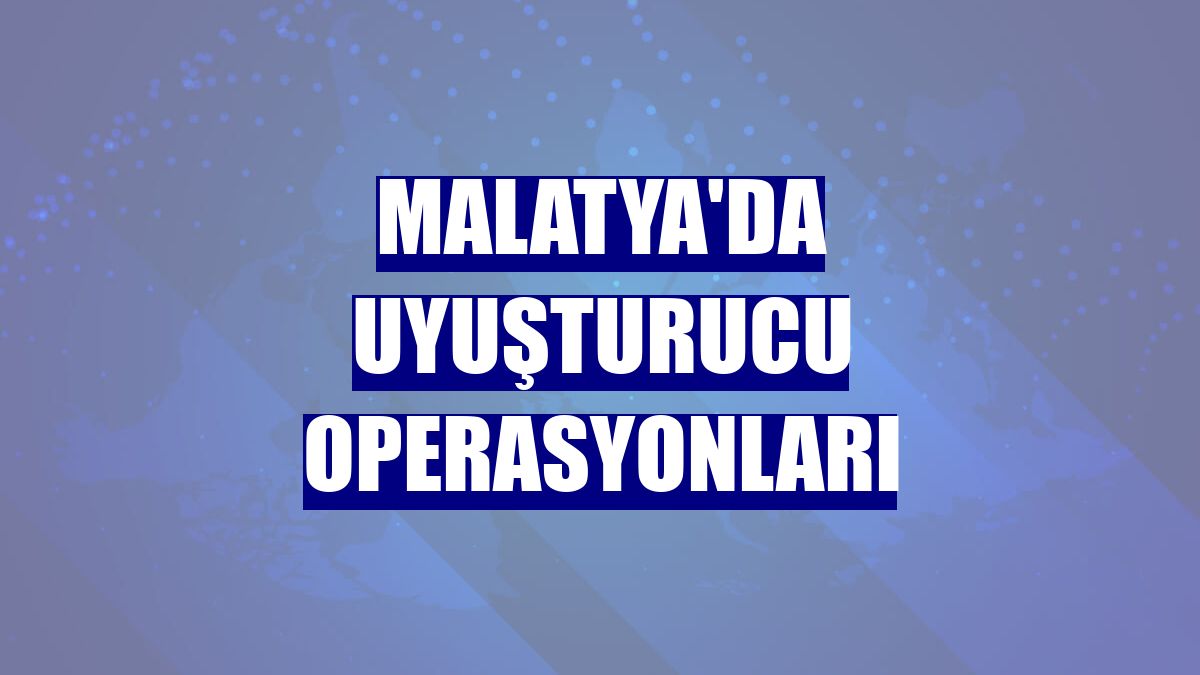 Malatya'da uyuşturucu operasyonları