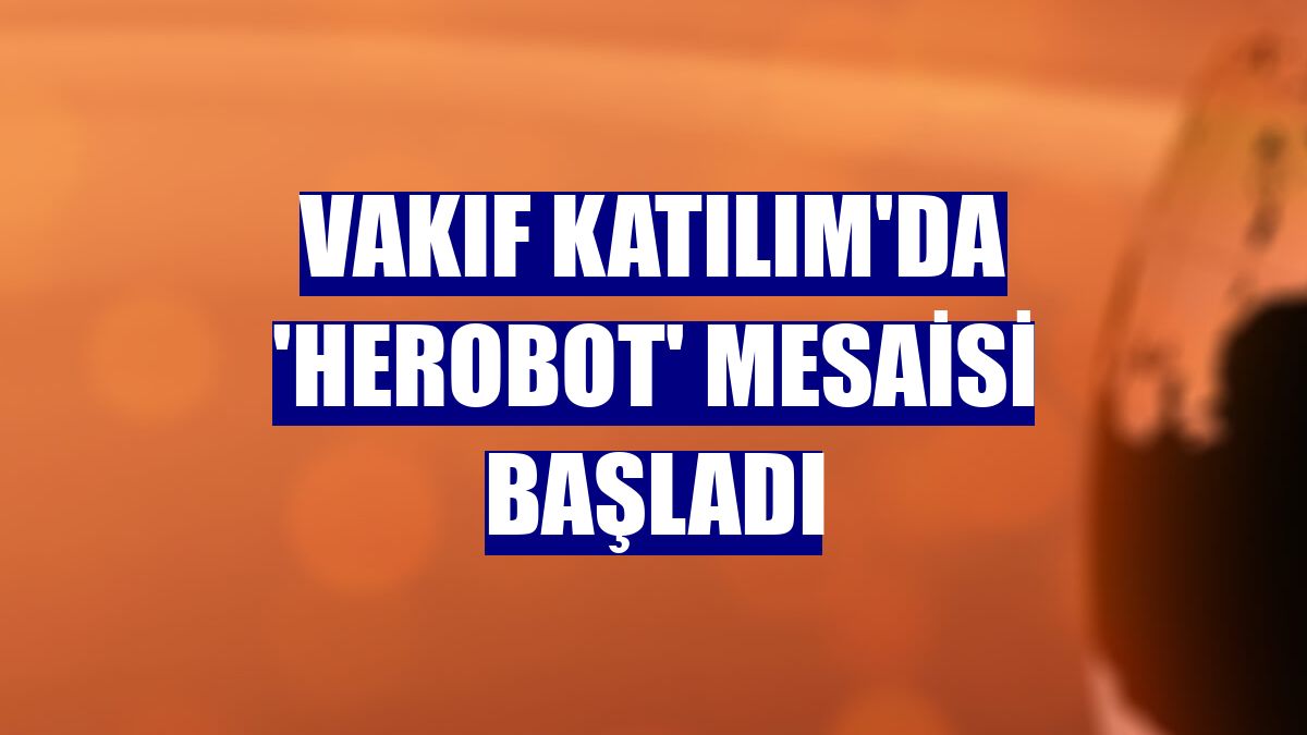Vakıf Katılım'da 'HeRobot' mesaisi başladı
