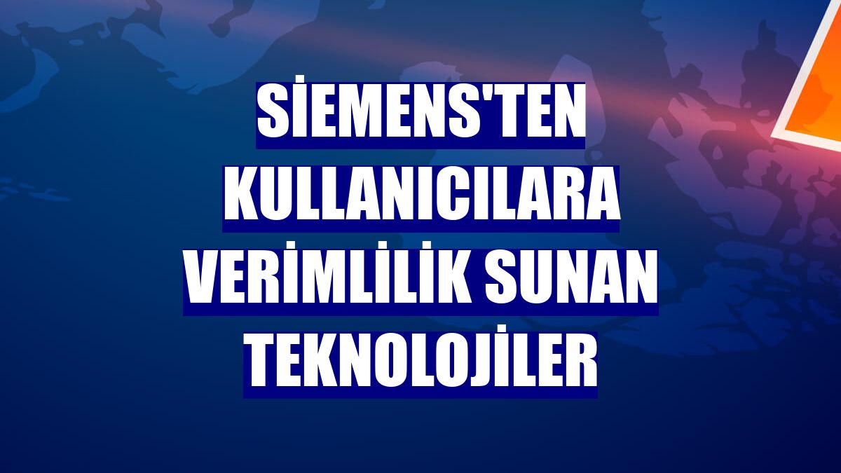 Siemens'ten kullanıcılara verimlilik sunan teknolojiler