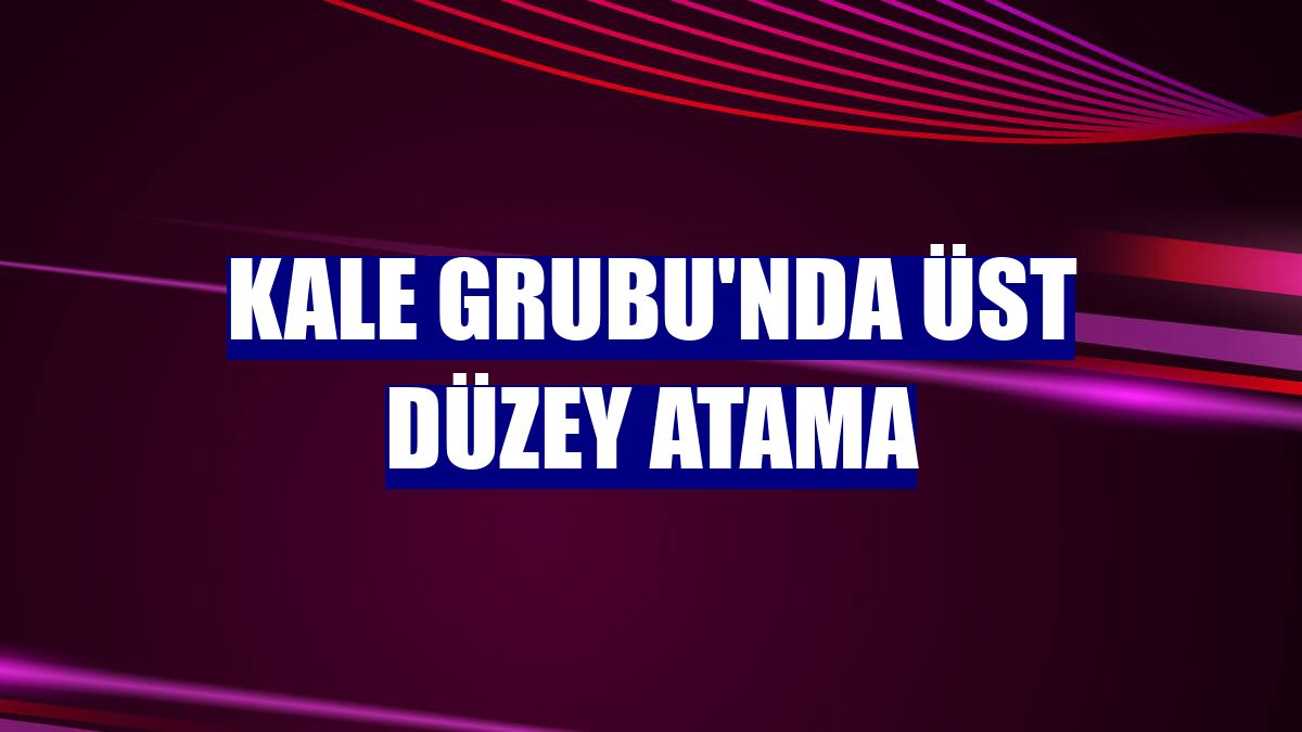 Kale Grubu'nda üst düzey atama
