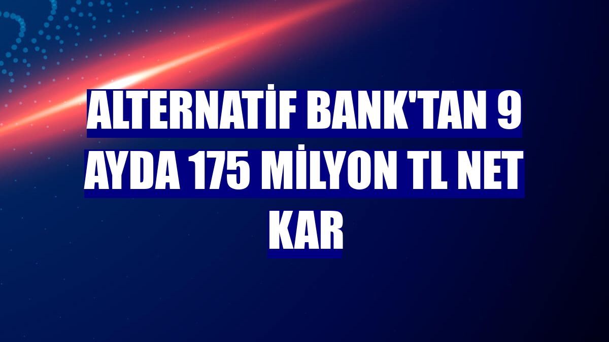 Alternatif Bank'tan 9 ayda 175 milyon TL net kar