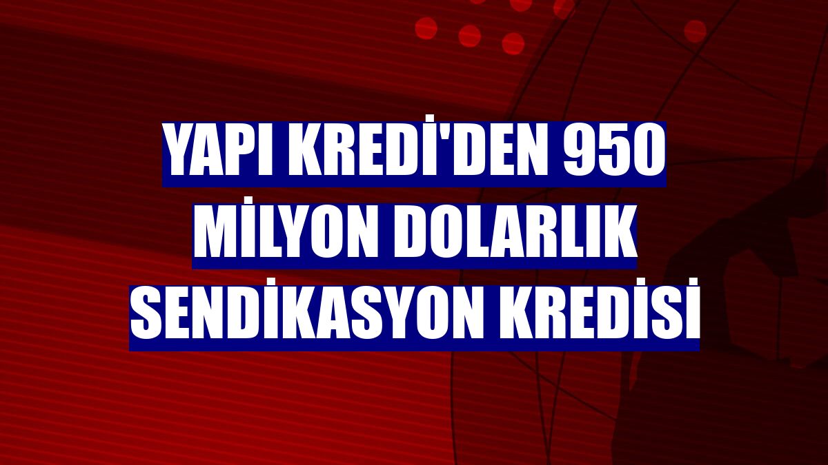 Yapı Kredi'den 950 milyon dolarlık sendikasyon kredisi