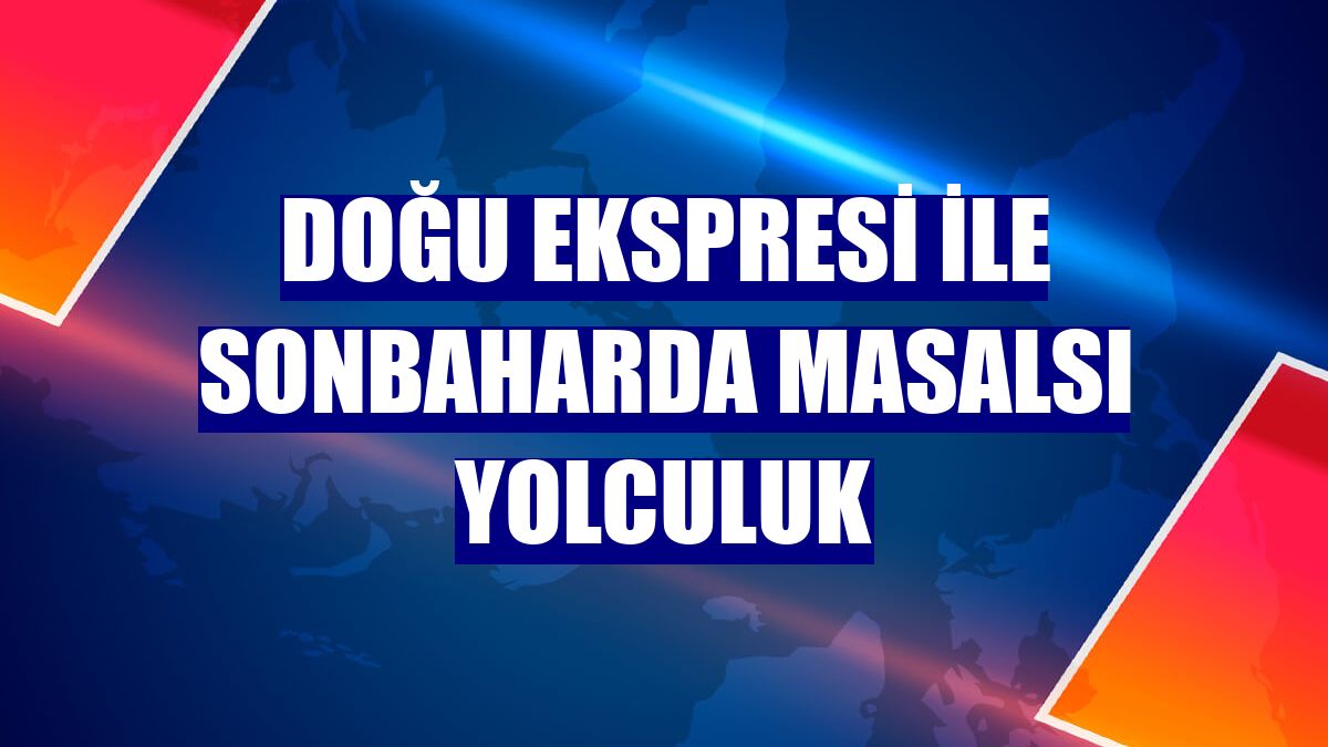 Doğu Ekspresi ile sonbaharda masalsı yolculuk
