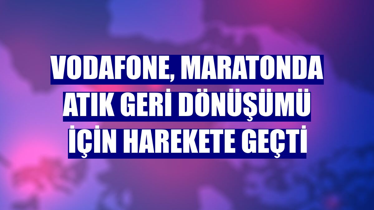 Vodafone, maratonda atık geri dönüşümü için harekete geçti
