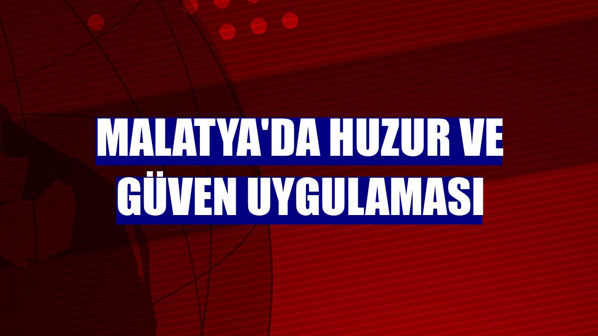 Malatya'da huzur ve güven uygulaması