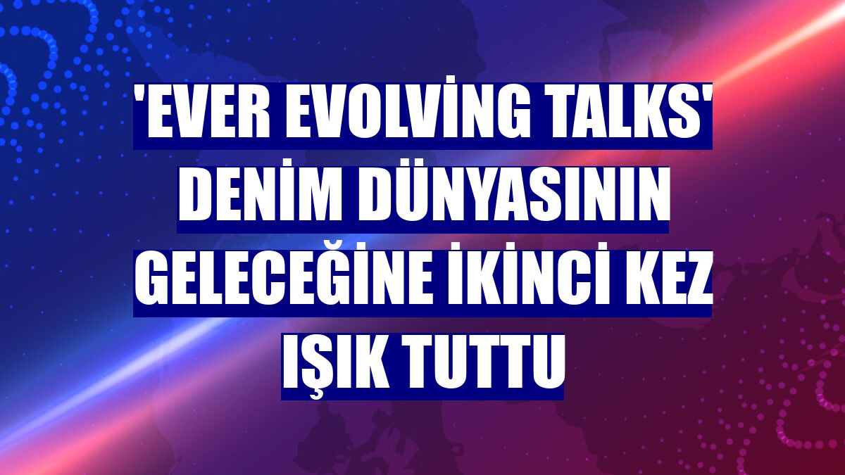 'Ever Evolving Talks' denim dünyasının geleceğine ikinci kez ışık tuttu