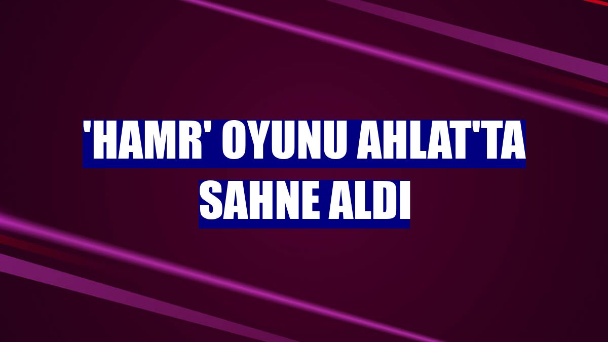 'Hamr' oyunu Ahlat'ta sahne aldı