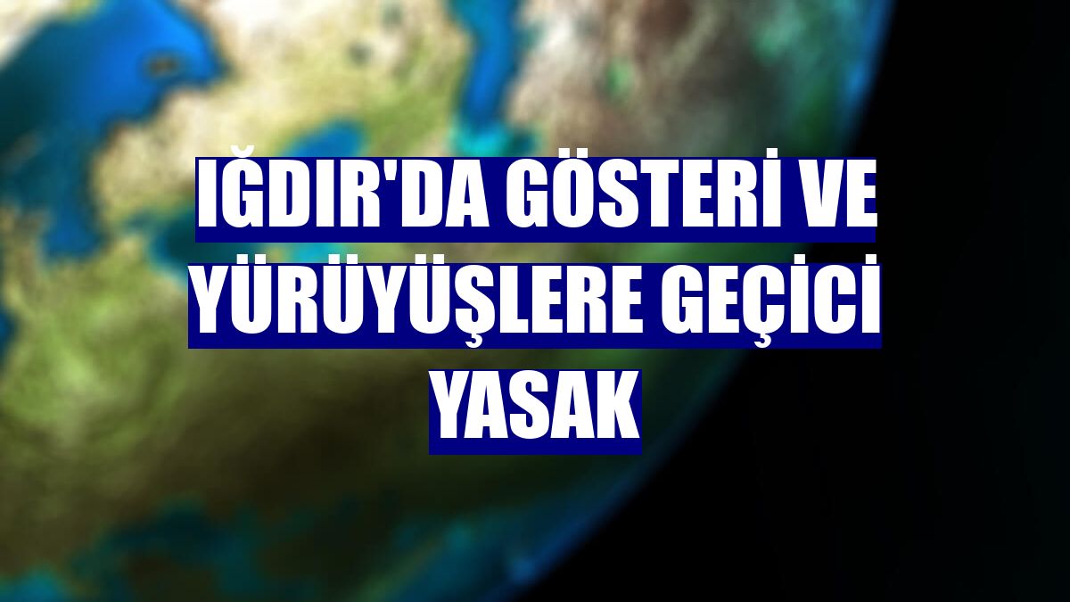 Iğdır'da gösteri ve yürüyüşlere geçici yasak