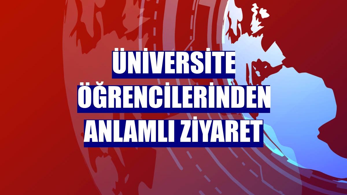 Üniversite öğrencilerinden anlamlı ziyaret