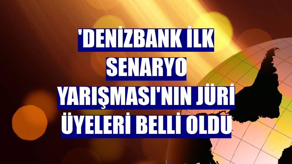 'DenizBank İlk Senaryo Yarışması'nın jüri üyeleri belli oldu
