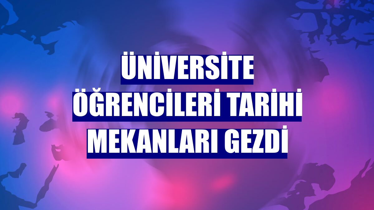 Üniversite öğrencileri tarihi mekanları gezdi