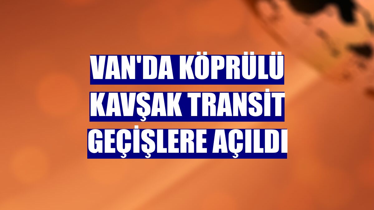 Van'da Köprülü Kavşak transit geçişlere açıldı
