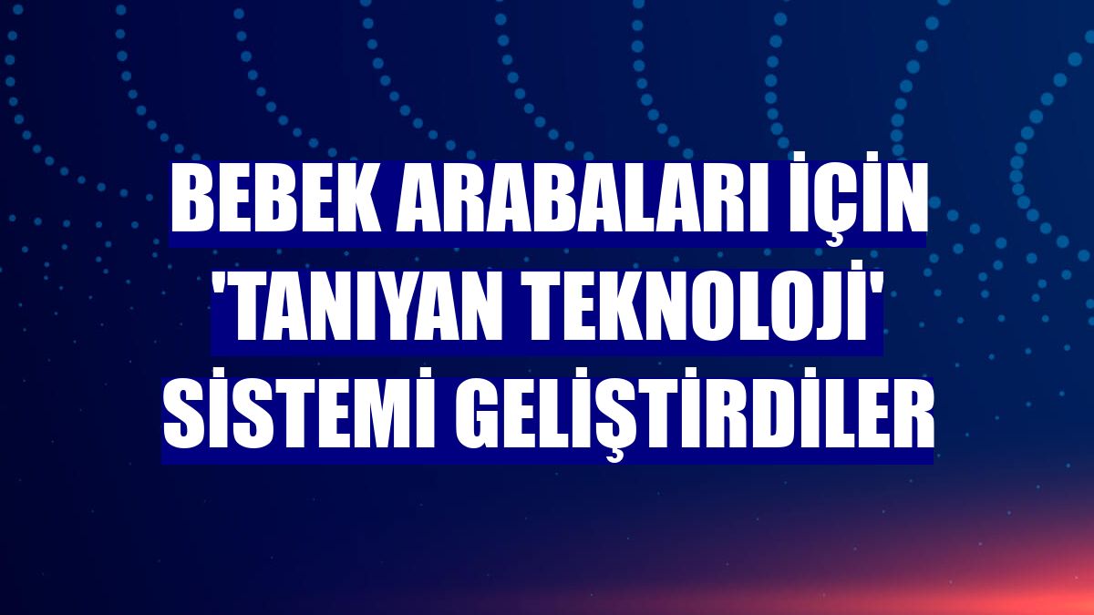 Bebek arabaları için 'Tanıyan Teknoloji' sistemi geliştirdiler