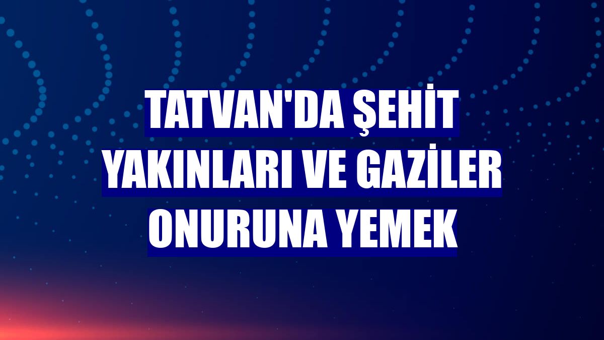 Tatvan'da şehit yakınları ve gaziler onuruna yemek