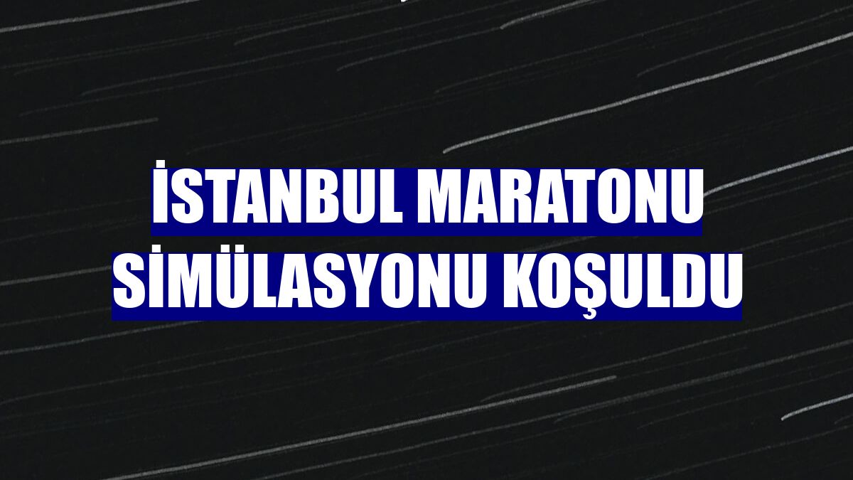 İstanbul Maratonu simülasyonu koşuldu
